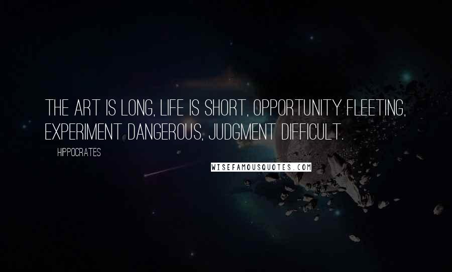 Hippocrates Quotes: The art is long, life is short, opportunity fleeting, experiment dangerous, judgment difficult.