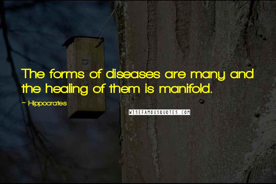 Hippocrates Quotes: The forms of diseases are many and the healing of them is manifold.