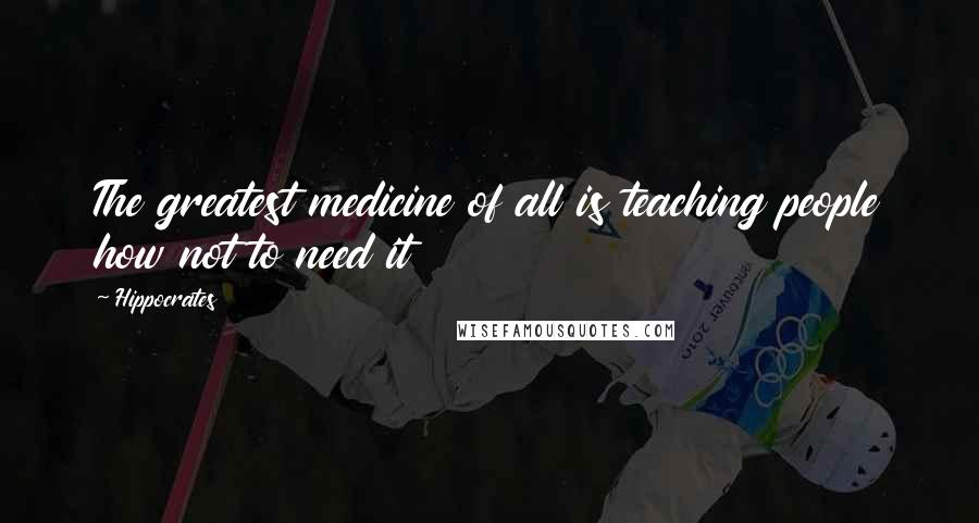 Hippocrates Quotes: The greatest medicine of all is teaching people how not to need it