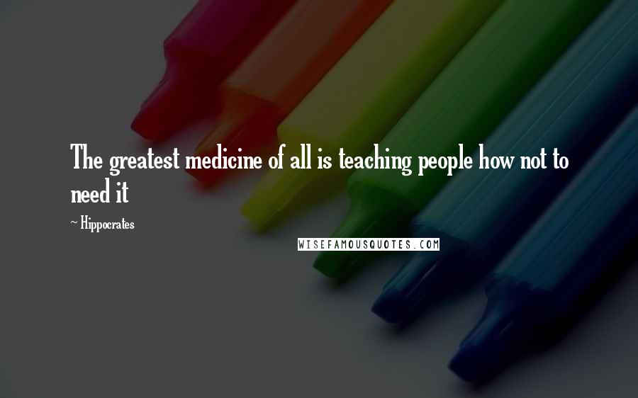 Hippocrates Quotes: The greatest medicine of all is teaching people how not to need it