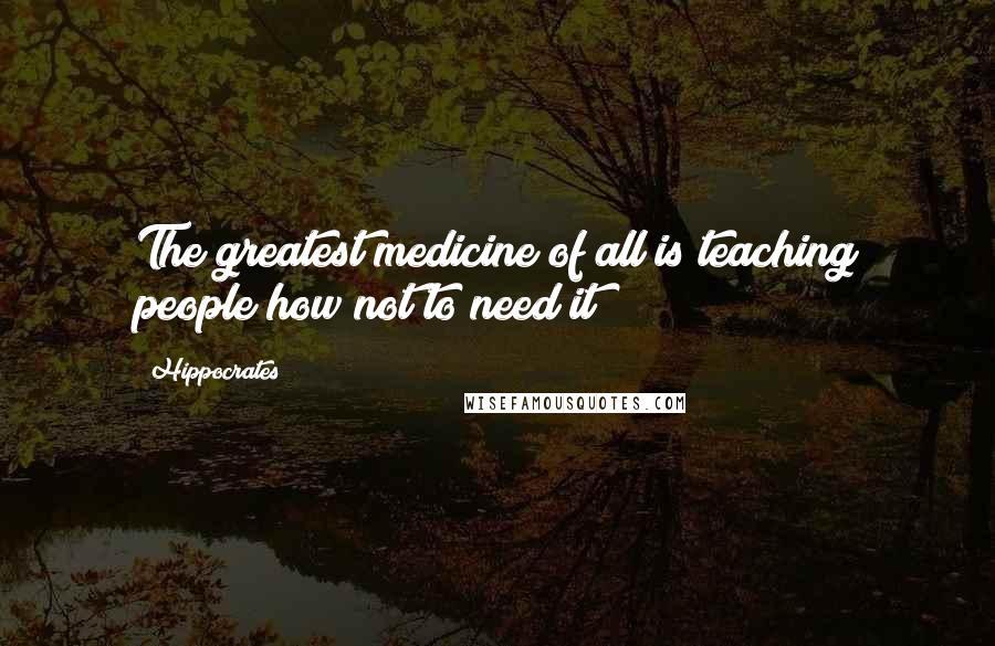 Hippocrates Quotes: The greatest medicine of all is teaching people how not to need it