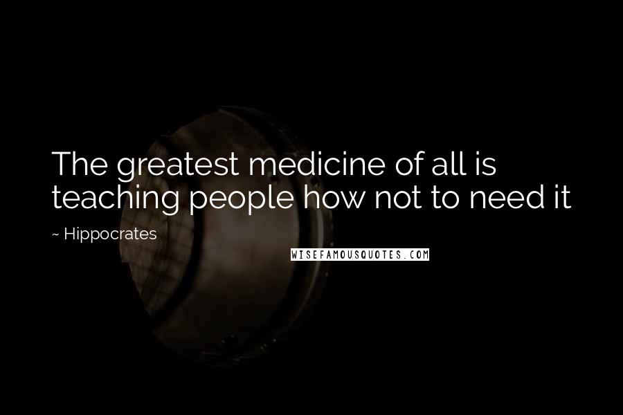 Hippocrates Quotes: The greatest medicine of all is teaching people how not to need it