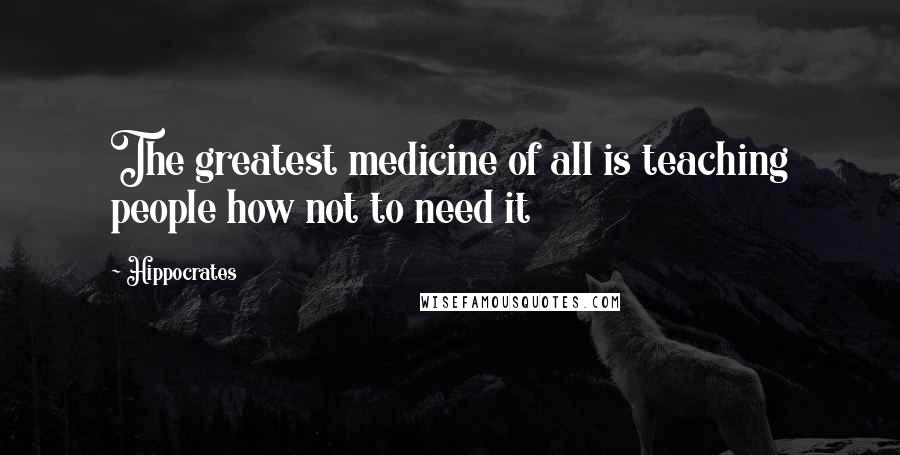 Hippocrates Quotes: The greatest medicine of all is teaching people how not to need it