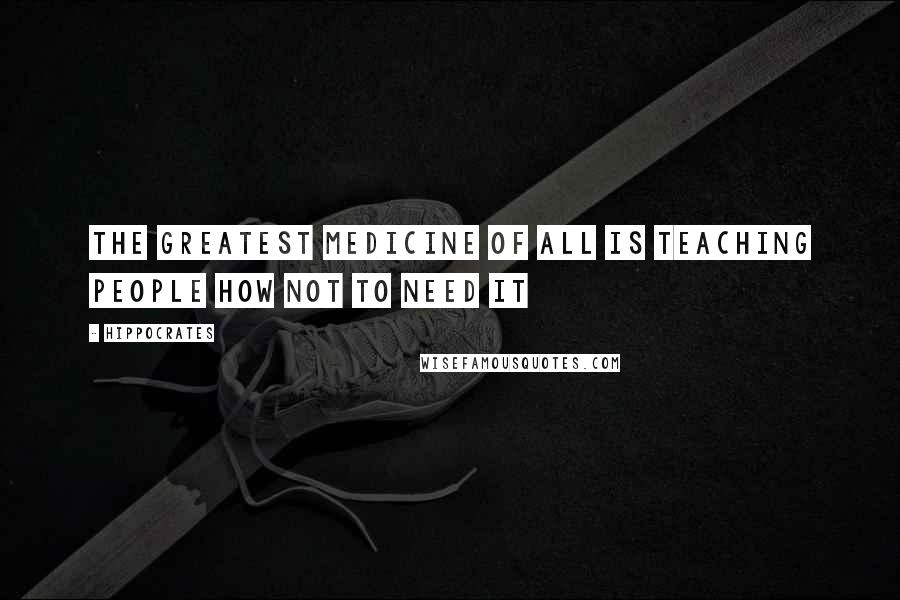 Hippocrates Quotes: The greatest medicine of all is teaching people how not to need it