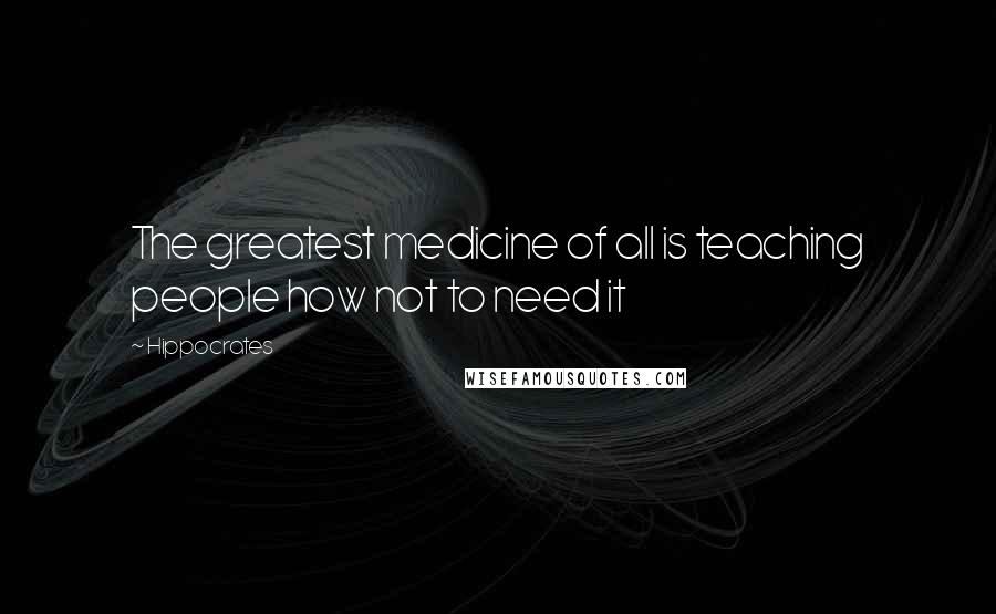 Hippocrates Quotes: The greatest medicine of all is teaching people how not to need it