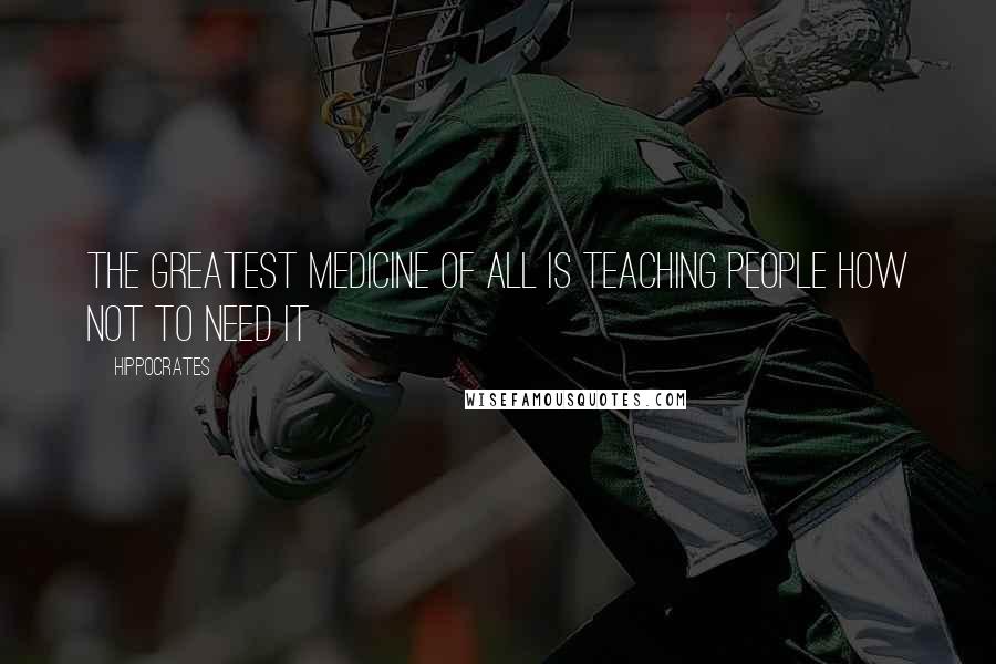 Hippocrates Quotes: The greatest medicine of all is teaching people how not to need it