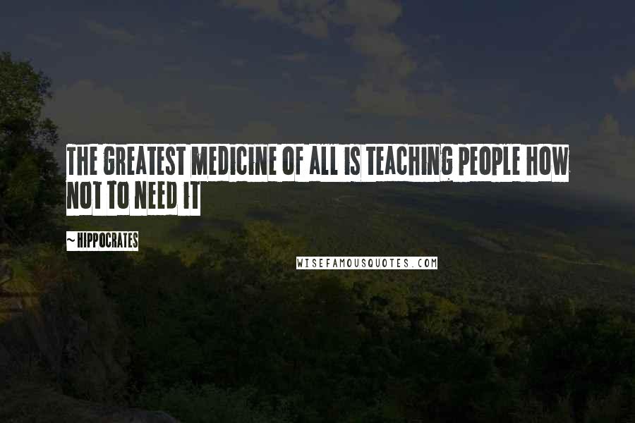 Hippocrates Quotes: The greatest medicine of all is teaching people how not to need it