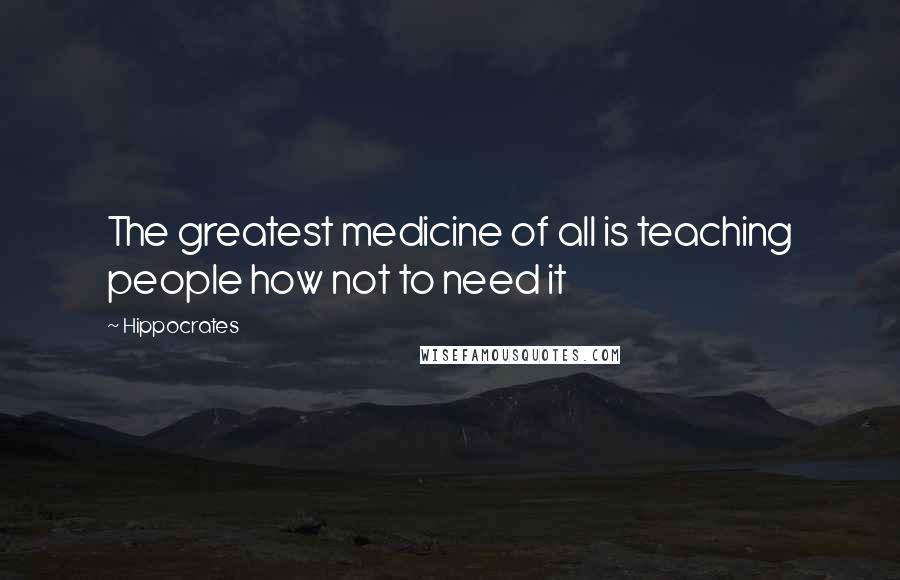 Hippocrates Quotes: The greatest medicine of all is teaching people how not to need it