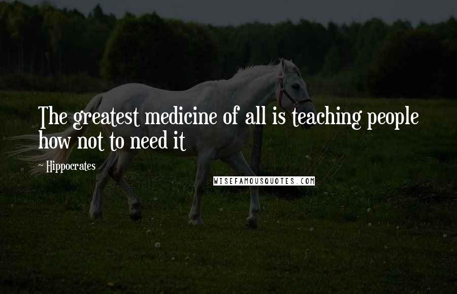 Hippocrates Quotes: The greatest medicine of all is teaching people how not to need it