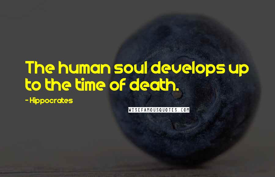 Hippocrates Quotes: The human soul develops up to the time of death.
