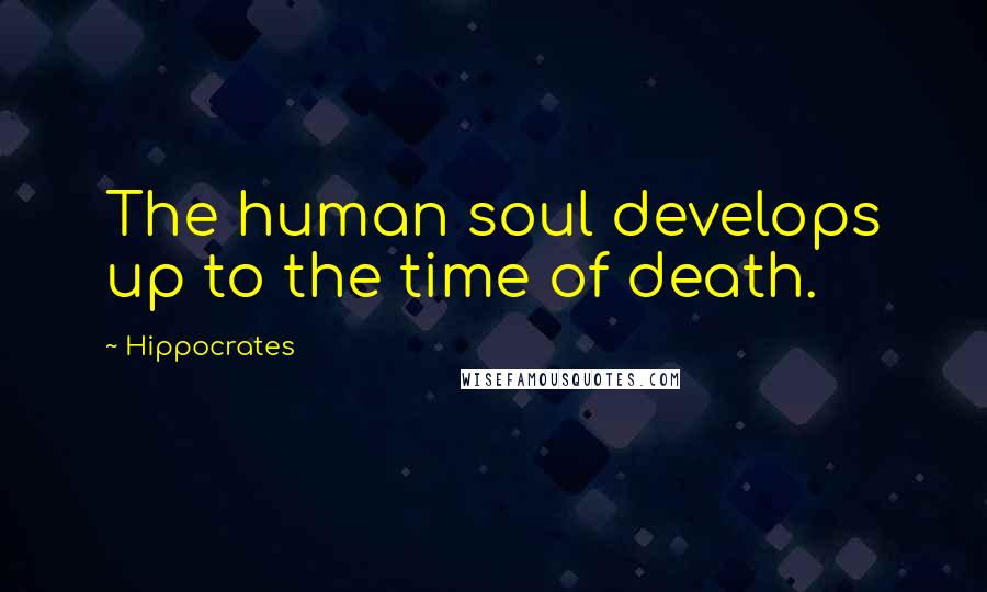 Hippocrates Quotes: The human soul develops up to the time of death.