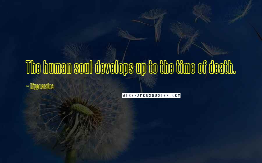 Hippocrates Quotes: The human soul develops up to the time of death.