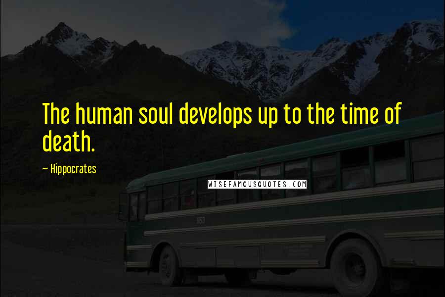 Hippocrates Quotes: The human soul develops up to the time of death.