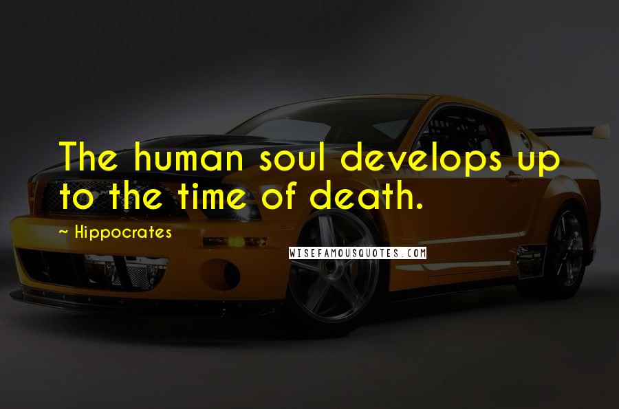 Hippocrates Quotes: The human soul develops up to the time of death.