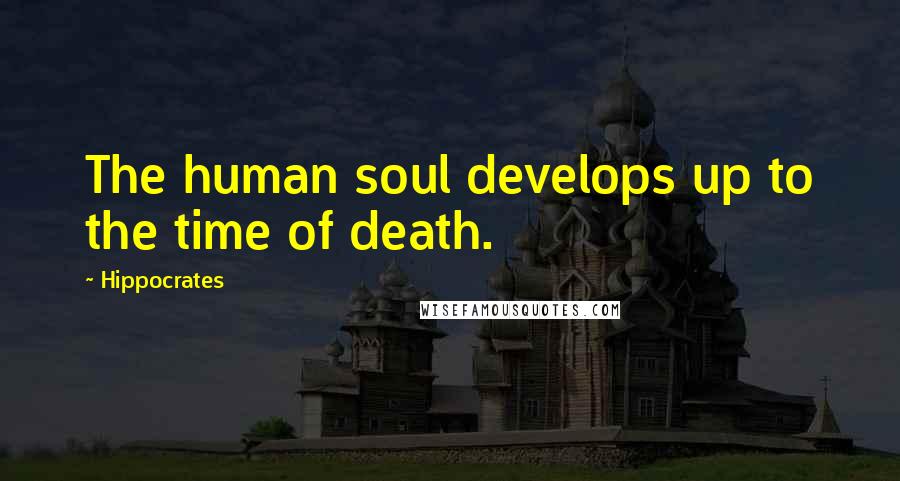Hippocrates Quotes: The human soul develops up to the time of death.
