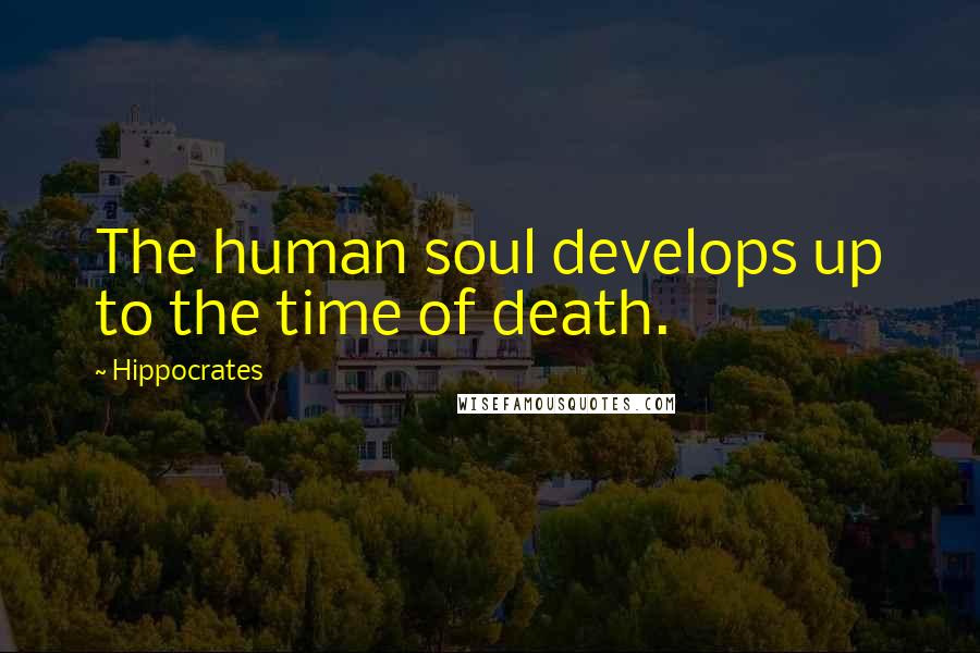 Hippocrates Quotes: The human soul develops up to the time of death.