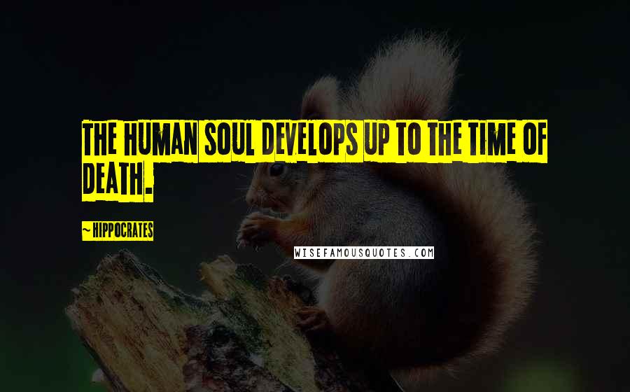 Hippocrates Quotes: The human soul develops up to the time of death.
