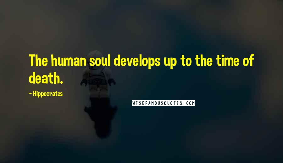 Hippocrates Quotes: The human soul develops up to the time of death.