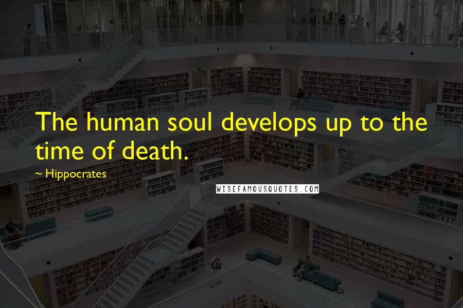 Hippocrates Quotes: The human soul develops up to the time of death.