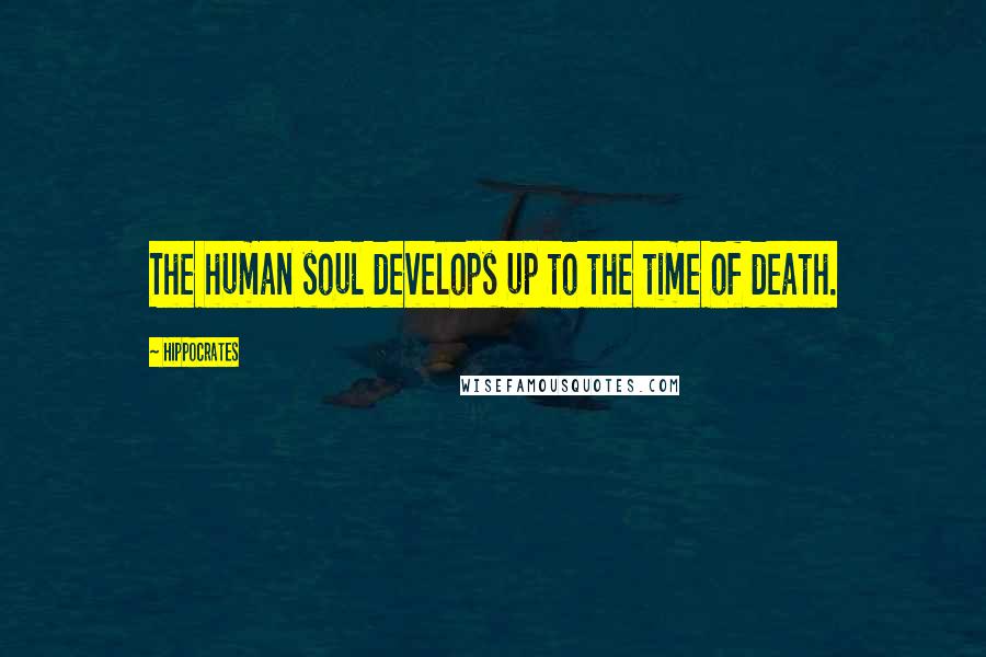 Hippocrates Quotes: The human soul develops up to the time of death.