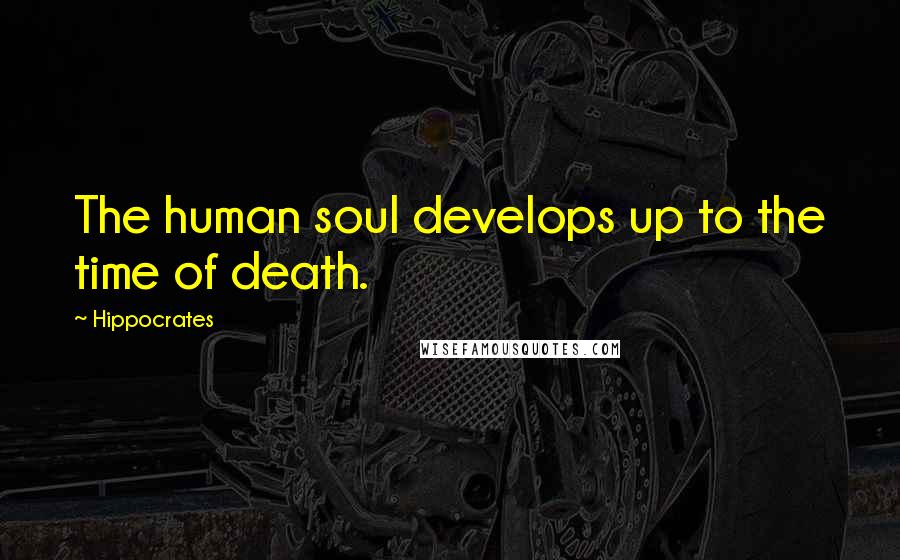 Hippocrates Quotes: The human soul develops up to the time of death.
