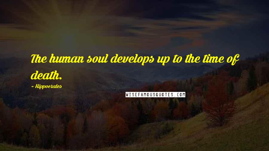 Hippocrates Quotes: The human soul develops up to the time of death.