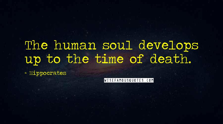 Hippocrates Quotes: The human soul develops up to the time of death.