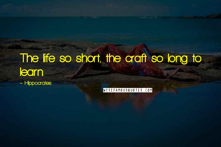 Hippocrates Quotes: The life so short, the craft so long to learn.