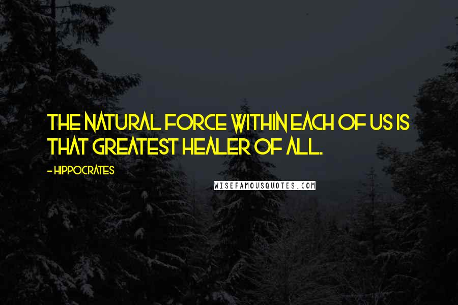 Hippocrates Quotes: The natural force within each of us is that greatest healer of all.