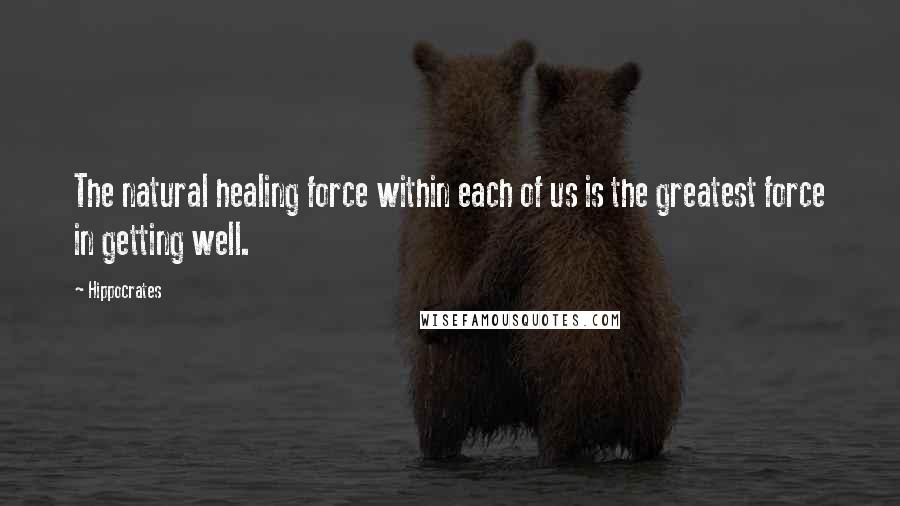 Hippocrates Quotes: The natural healing force within each of us is the greatest force in getting well.