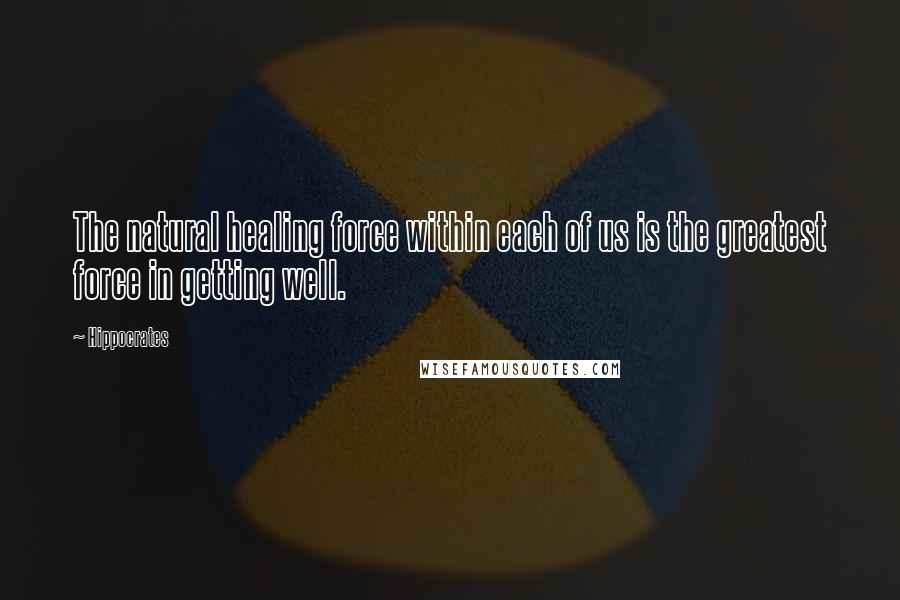 Hippocrates Quotes: The natural healing force within each of us is the greatest force in getting well.