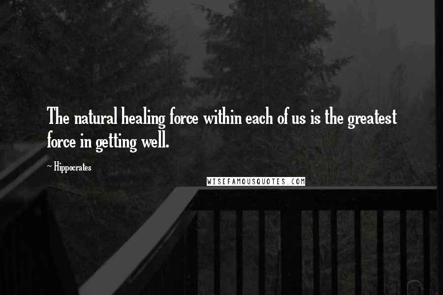 Hippocrates Quotes: The natural healing force within each of us is the greatest force in getting well.