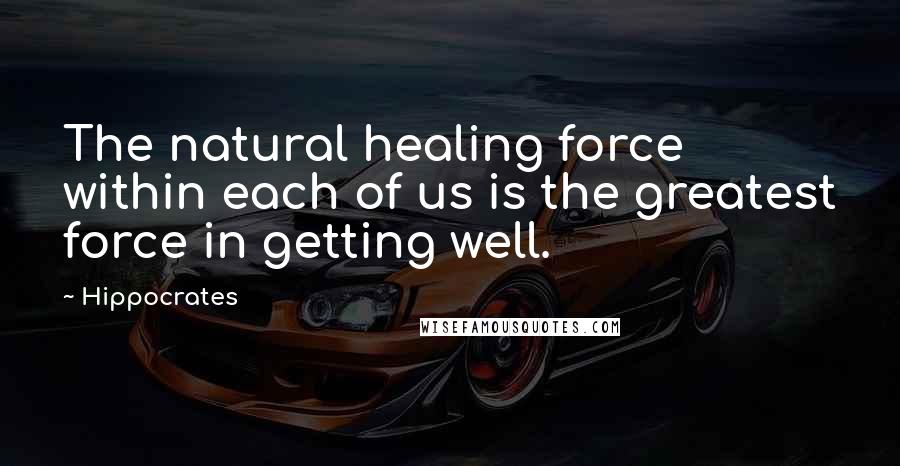 Hippocrates Quotes: The natural healing force within each of us is the greatest force in getting well.