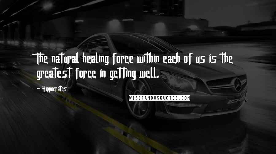 Hippocrates Quotes: The natural healing force within each of us is the greatest force in getting well.