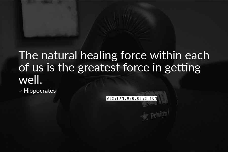 Hippocrates Quotes: The natural healing force within each of us is the greatest force in getting well.