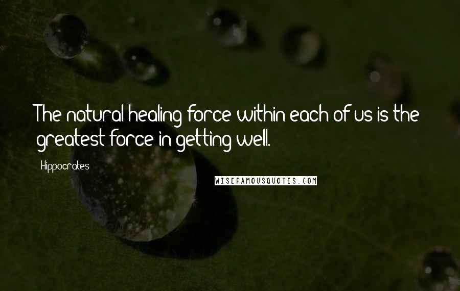 Hippocrates Quotes: The natural healing force within each of us is the greatest force in getting well.