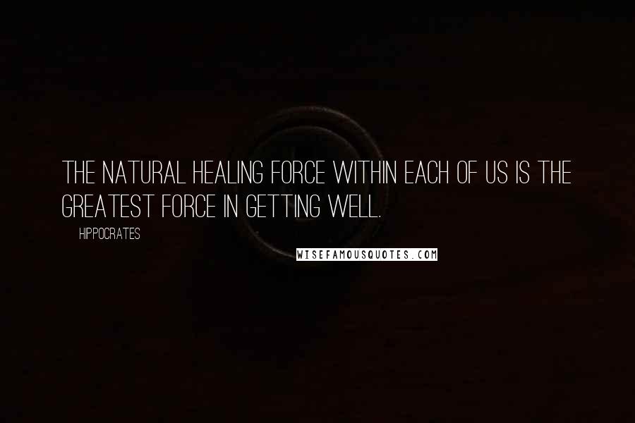 Hippocrates Quotes: The natural healing force within each of us is the greatest force in getting well.