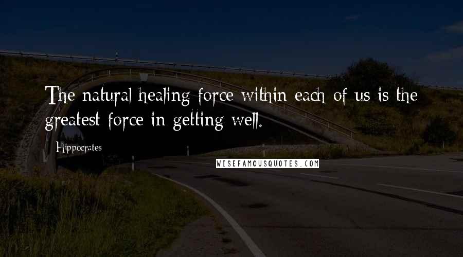 Hippocrates Quotes: The natural healing force within each of us is the greatest force in getting well.