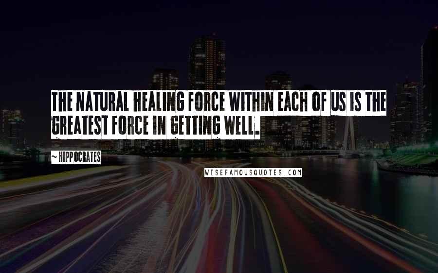 Hippocrates Quotes: The natural healing force within each of us is the greatest force in getting well.