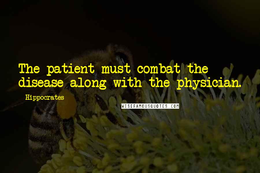 Hippocrates Quotes: The patient must combat the disease along with the physician.