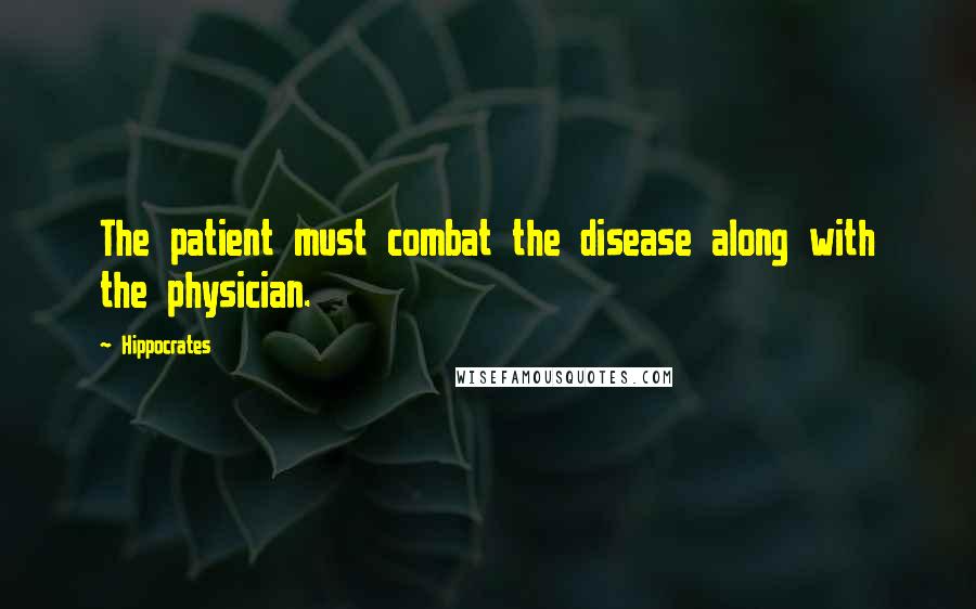 Hippocrates Quotes: The patient must combat the disease along with the physician.