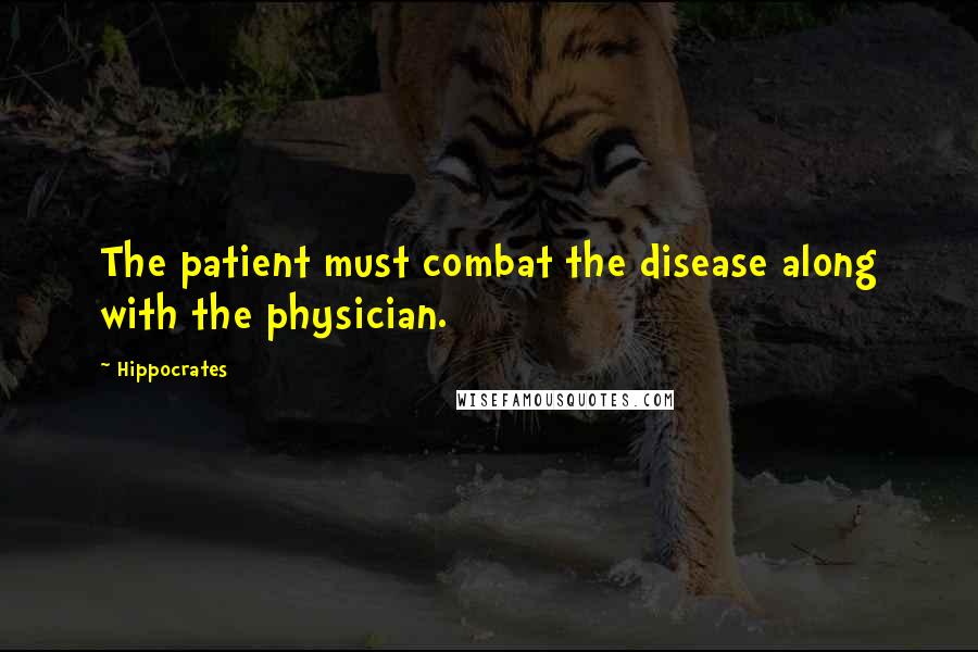 Hippocrates Quotes: The patient must combat the disease along with the physician.