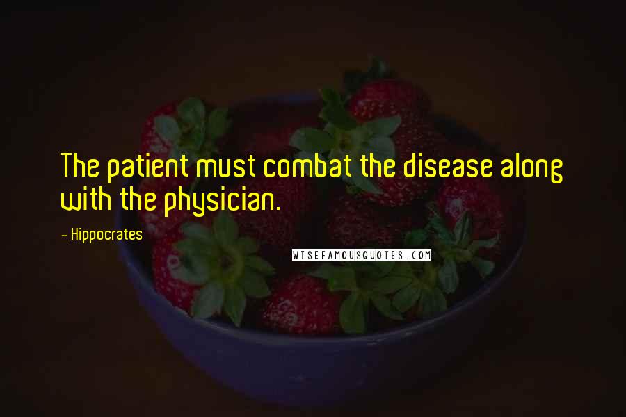 Hippocrates Quotes: The patient must combat the disease along with the physician.