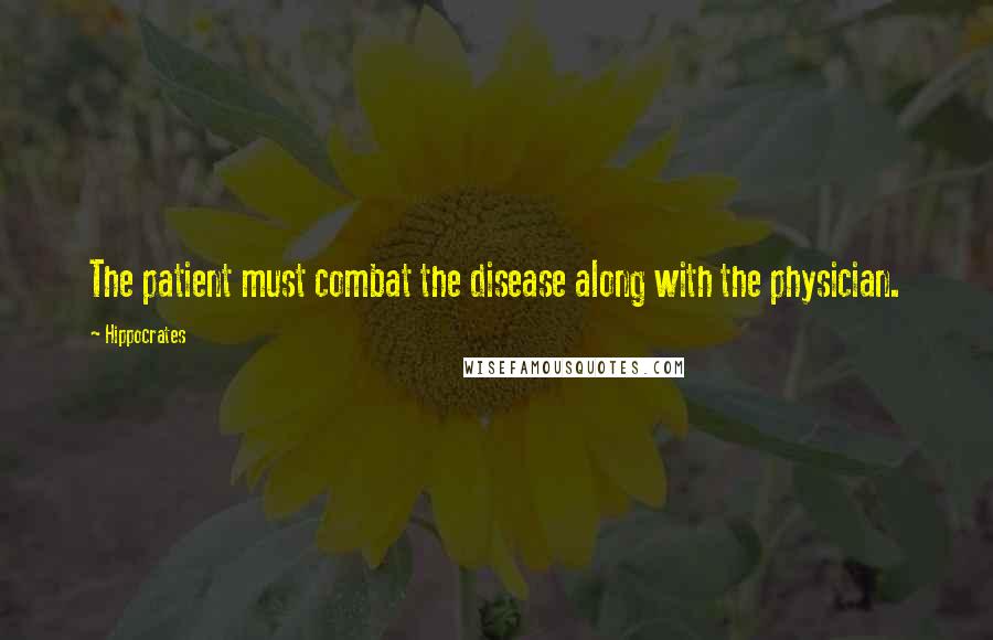 Hippocrates Quotes: The patient must combat the disease along with the physician.