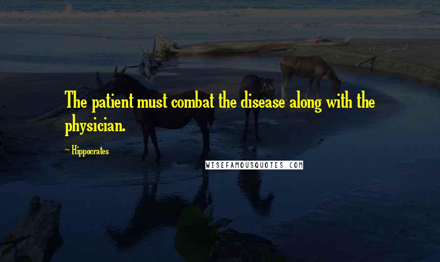 Hippocrates Quotes: The patient must combat the disease along with the physician.