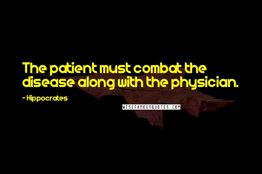 Hippocrates Quotes: The patient must combat the disease along with the physician.