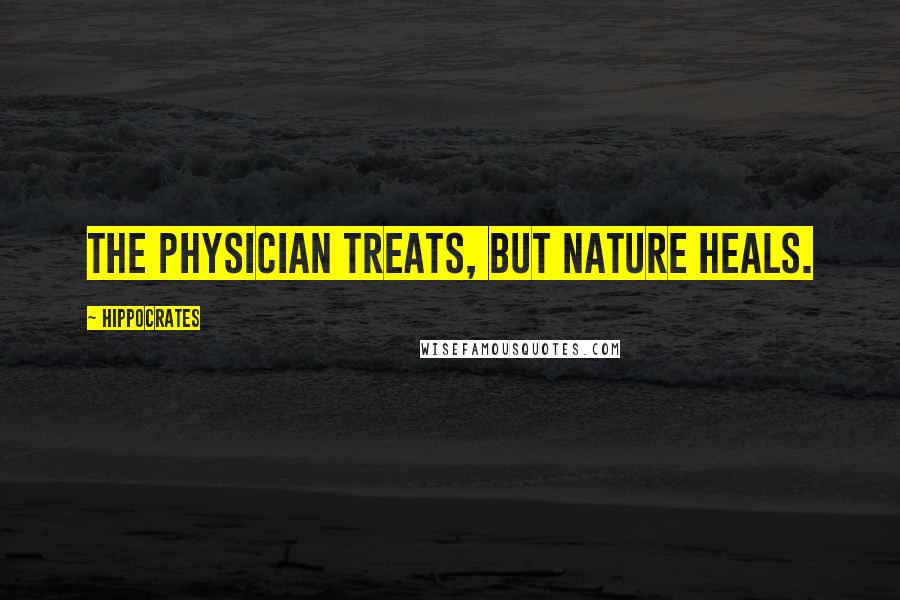Hippocrates Quotes: The physician treats, but nature heals.