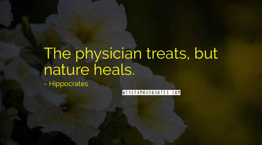 Hippocrates Quotes: The physician treats, but nature heals.