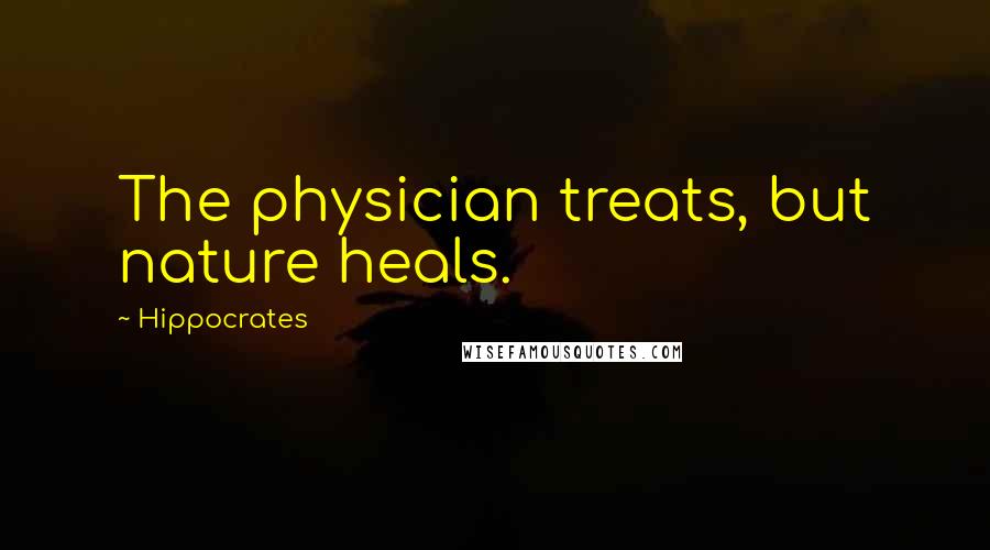 Hippocrates Quotes: The physician treats, but nature heals.