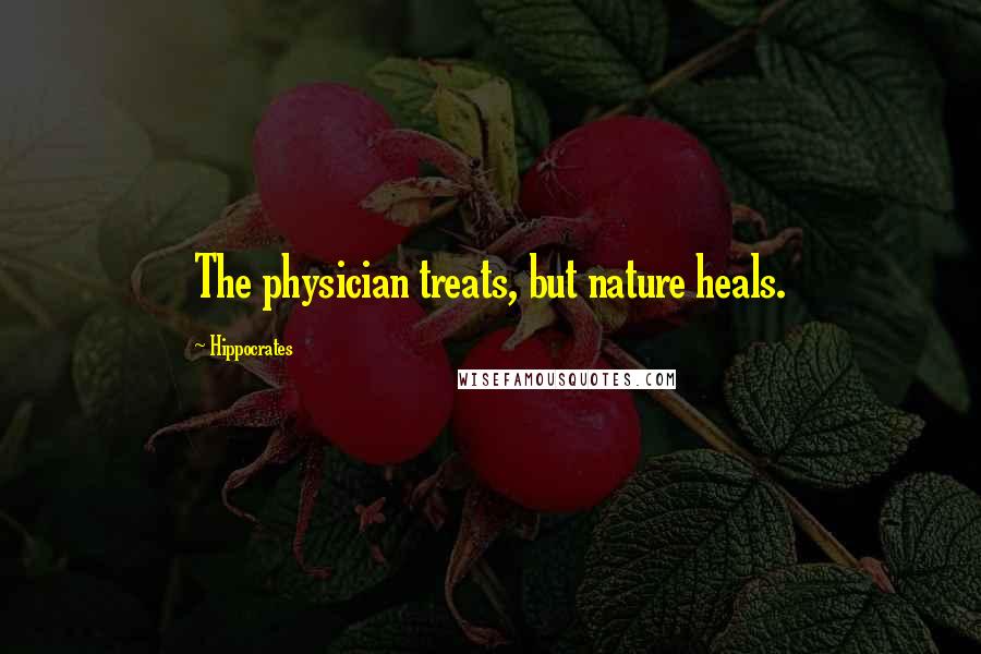 Hippocrates Quotes: The physician treats, but nature heals.